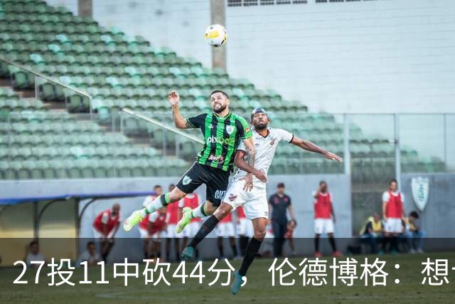 27投11中砍44分，伦德博格：想让库里的伟大表现更有价值
