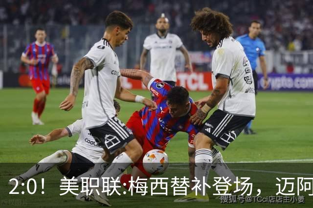 2:0！美职联:梅西替补登场，迈阿密国际不敌东部第10，无缘四连胜