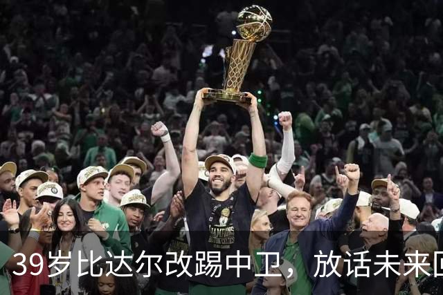 39岁比达尔改踢中卫，放话未来回尤文当教练