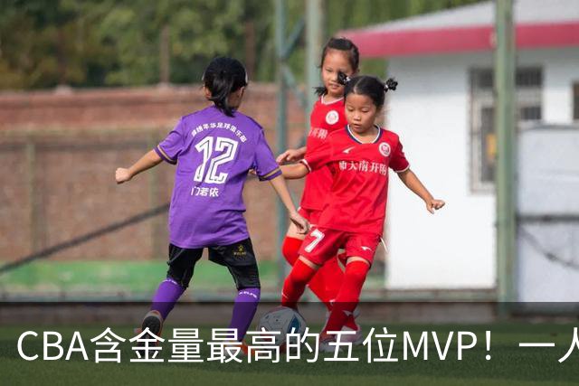 CBA含金量最高的五位MVP！一人扛起一支球队，每一座奖杯都实至名归，榜首毫无争议