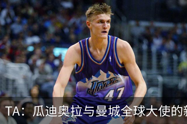 TA：瓜迪奥拉与曼城全球大使的新角色